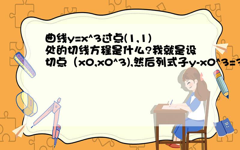 曲线y=x^3过点(1,1)处的切线方程是什么?我就是设切点（x0,x0^3),然后列式子y-x0^3=3x0^2(x-x0) 然后获得一个三次方程2x0^3-3x0^2+1=0 好像是要因式分解.另外对于这种三次方程有什么因式分解的方法吗?