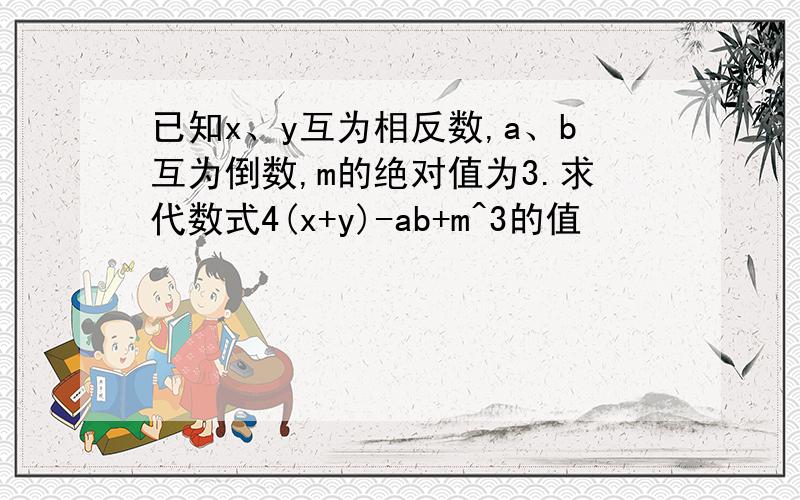 已知x、y互为相反数,a、b互为倒数,m的绝对值为3.求代数式4(x+y)-ab+m^3的值