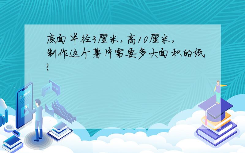 底面半径3厘米,高10厘米,制作这个薯片需要多大面积的纸?