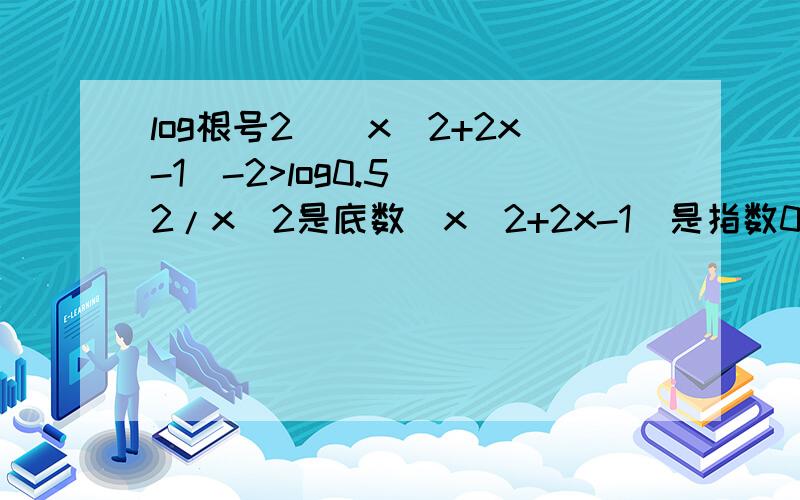 log根号2^(x^2+2x-1)-2>log0.5^(2/x)2是底数(x^2+2x-1)是指数0.5是底数(2/x)是指数解不等式