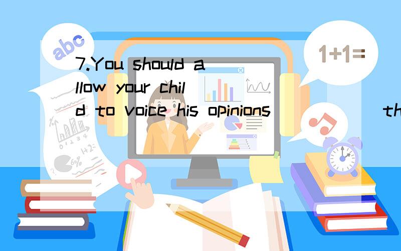 7.You should allow your child to voice his opinions _____ they are different from yours.A.as if B.before C.even if D.unless请分析考点及解题思路