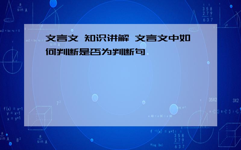 文言文 知识讲解 文言文中如何判断是否为判断句