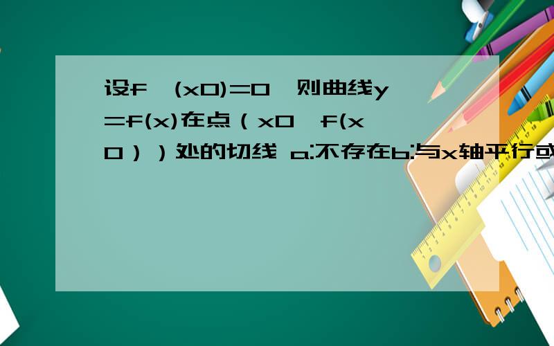 设f'(x0)=0,则曲线y=f(x)在点（x0,f(x0））处的切线 a:不存在b:与x轴平行或重合c：与x轴垂直d：与x轴斜交