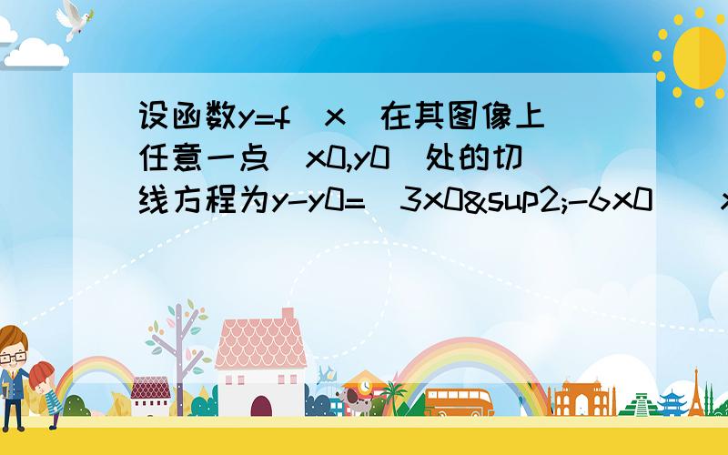 设函数y=f(x)在其图像上任意一点(x0,y0)处的切线方程为y-y0=(3x0²-6x0)(x-x0),且f(3)=0,则不等式则不等式（x-1）/f（x）>=0的解集为