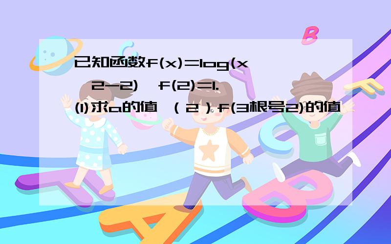 已知函数f(x)=log(x^2-2),f(2)=1. (1)求a的值 （2）f(3根号2)的值