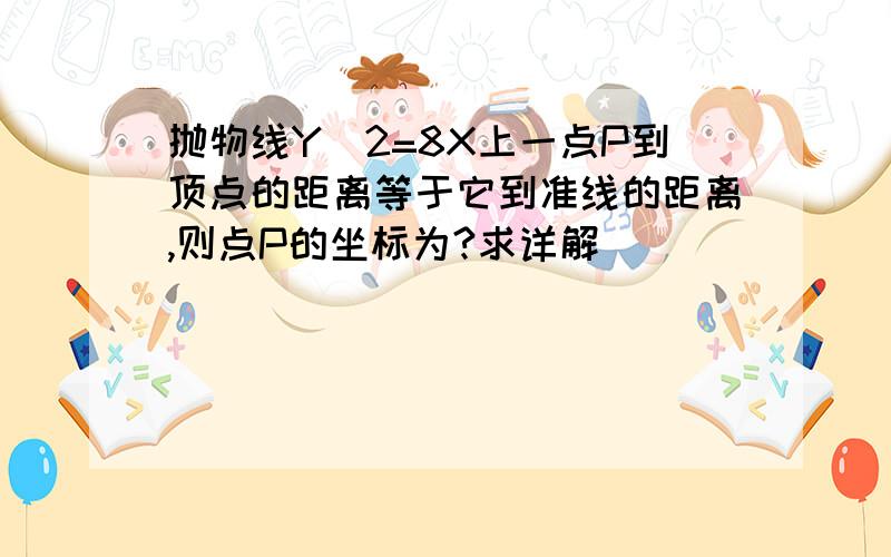 抛物线Y^2=8X上一点P到顶点的距离等于它到准线的距离,则点P的坐标为?求详解