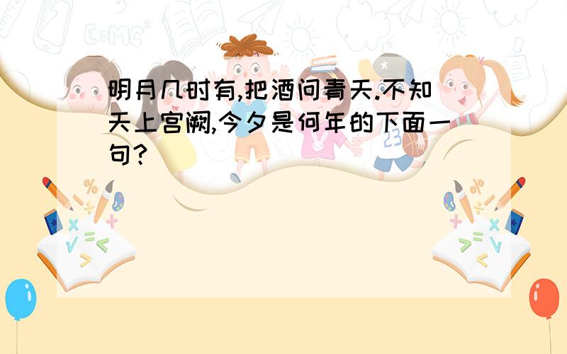 明月几时有,把酒问青天.不知天上宫阙,今夕是何年的下面一句?