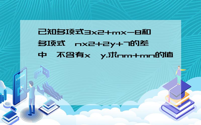 已知多项式3x2+mx-8和多项式—nx2+2y+7的差中,不含有x,y.求nm+mn的值