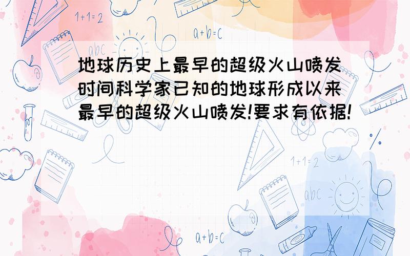 地球历史上最早的超级火山喷发时间科学家已知的地球形成以来最早的超级火山喷发!要求有依据!