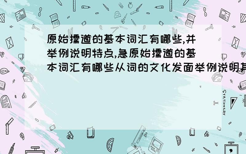 原始儒道的基本词汇有哪些,并举例说明特点,急原始儒道的基本词汇有哪些从词的文化发面举例说明其词汇的特点