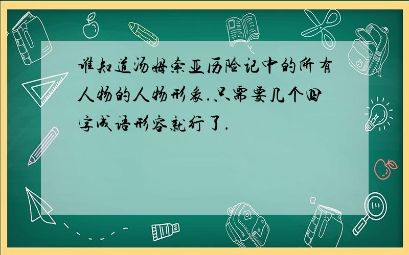 谁知道汤姆索亚历险记中的所有人物的人物形象.只需要几个四字成语形容就行了.