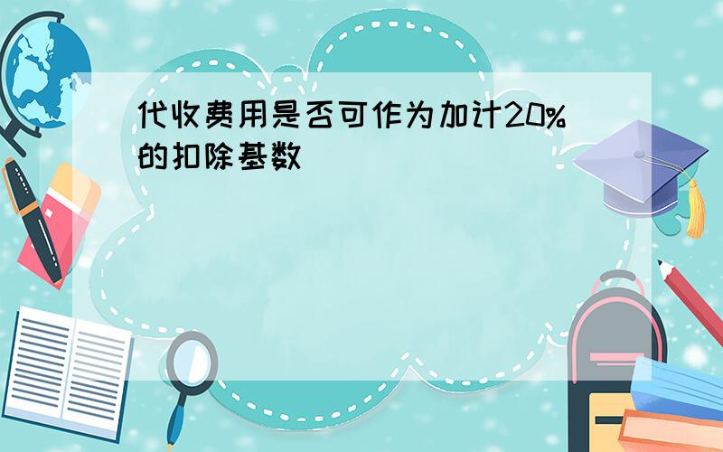 代收费用是否可作为加计20%的扣除基数