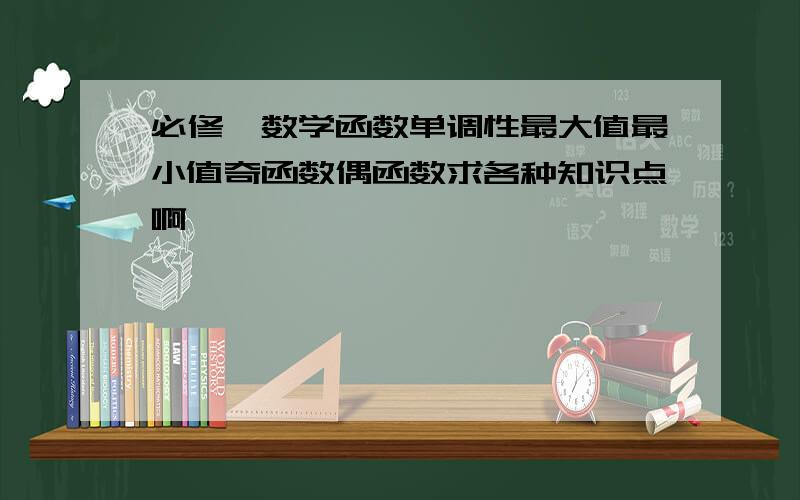 必修一数学函数单调性最大值最小值奇函数偶函数求各种知识点啊