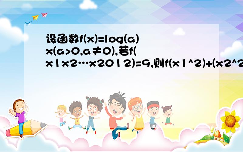 设函数f(x)=log(a)x(a>0,a≠0),若f(x1x2…x2012)=9,则f(x1^2)+(x2^2)+…+f(x2012^2)的值为