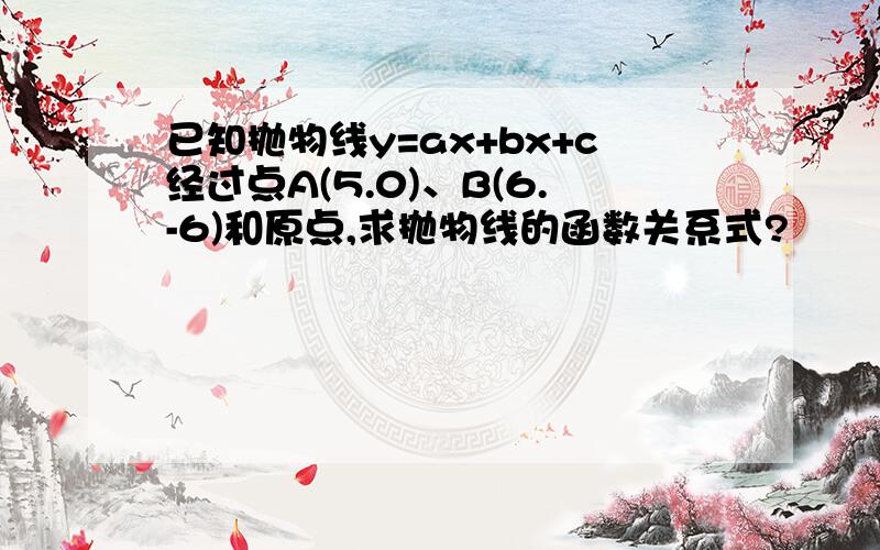 已知抛物线y=ax+bx+c经过点A(5.0)、B(6.-6)和原点,求抛物线的函数关系式?