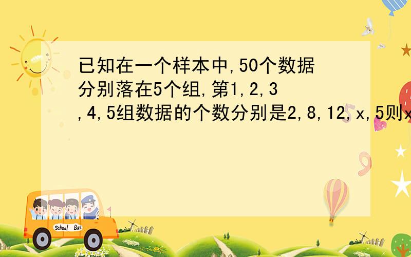 已知在一个样本中,50个数据分别落在5个组,第1,2,3,4,5组数据的个数分别是2,8,12,x,5则x=?