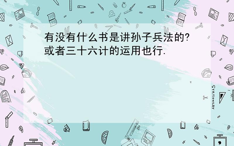 有没有什么书是讲孙子兵法的?或者三十六计的运用也行.