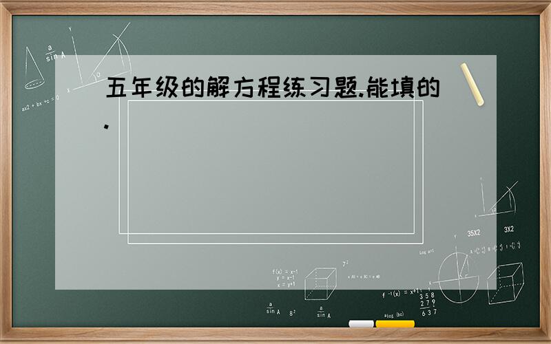 五年级的解方程练习题.能填的.