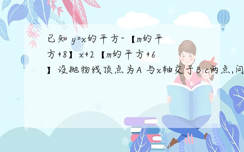 已知 y=x的平方-【m的平方+8】x+2【m的平方+6】设抛物线顶点为A 与x轴交于B c两点,问是否存在实数m 使△ABC为等腰直角三角形,如果存在求m 不存在 说明理由