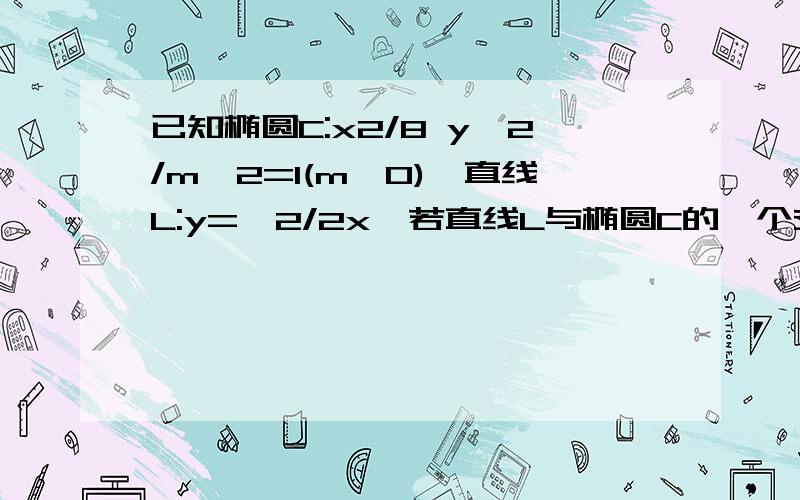 已知椭圆C:x2/8 y^2/m^2=1(m>0),直线L:y=√2/2x,若直线L与椭圆C的一个交点A在x轴上的射影恰好是椭圆C的焦点,则m的值为