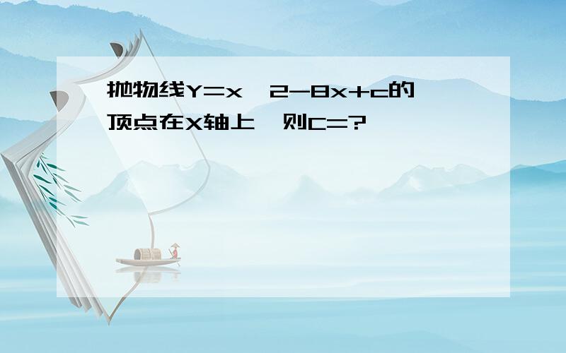 抛物线Y=x^2-8x+c的顶点在X轴上,则C=?