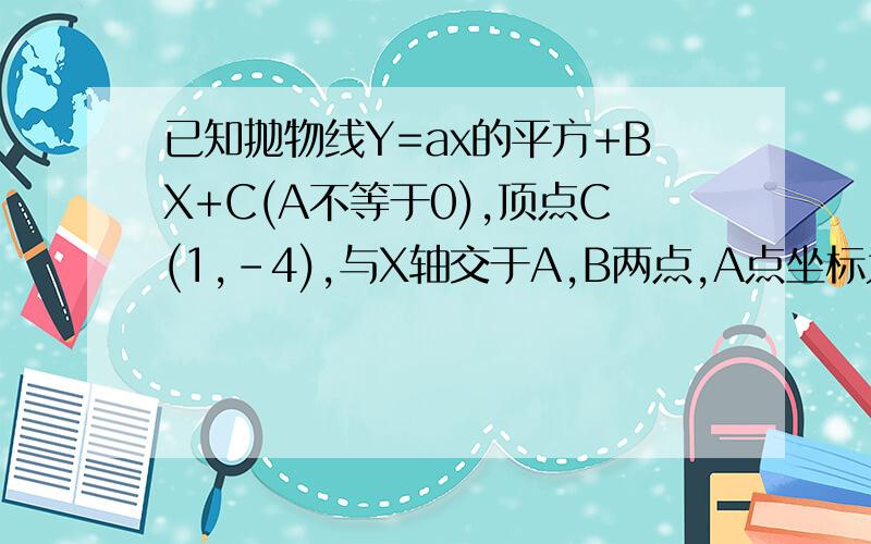 已知抛物线Y=ax的平方+BX+C(A不等于0),顶点C(1,-4),与X轴交于A,B两点,A点坐标为(-1,0).求这条抛物线的解析