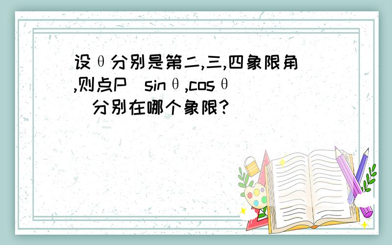 设θ分别是第二,三,四象限角,则点P(sinθ,cosθ)分别在哪个象限?