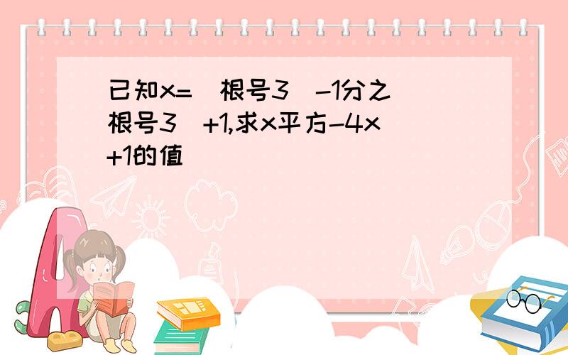 已知x=(根号3)-1分之(根号3)+1,求x平方-4x+1的值