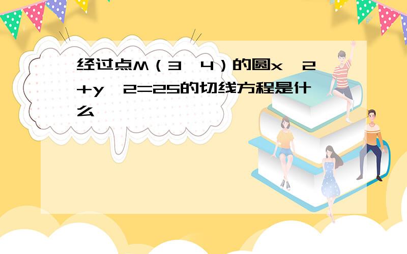 经过点M（3,4）的圆x^2+y^2=25的切线方程是什么,