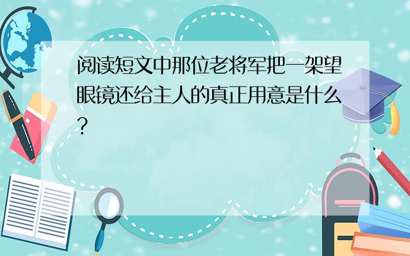 阅读短文中那位老将军把一架望眼镜还给主人的真正用意是什么?