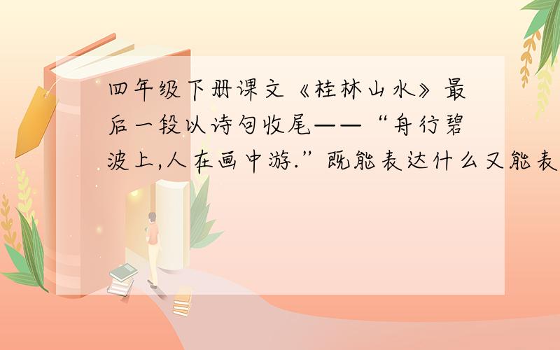 四年级下册课文《桂林山水》最后一段以诗句收尾——“舟行碧波上,人在画中游.”既能表达什么又能表达什