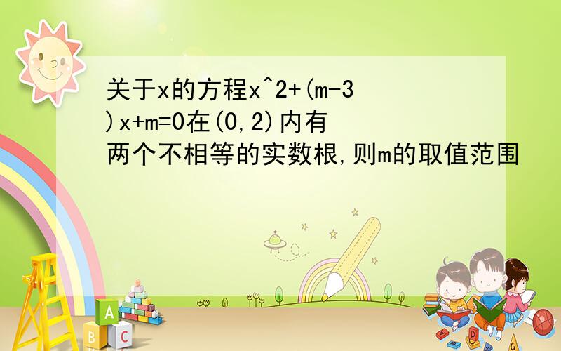 关于x的方程x^2+(m-3)x+m=0在(0,2)内有两个不相等的实数根,则m的取值范围