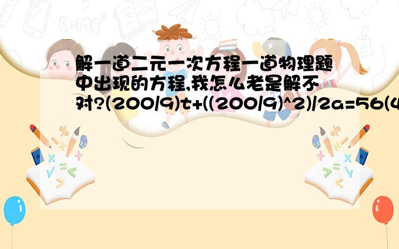 解一道二元一次方程一道物理题中出现的方程,我怎么老是解不对?(200/9)t+((200/9)^2)/2a=56(40/3)t+((40/3)^2)/2a=24求T