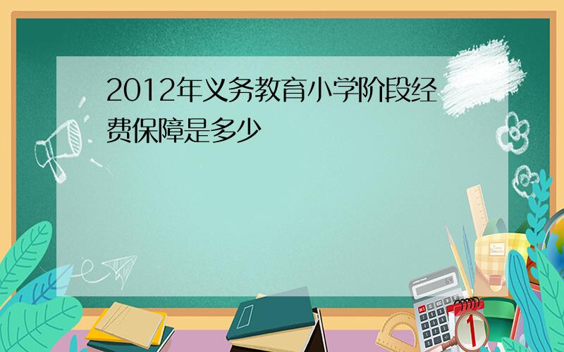 2012年义务教育小学阶段经费保障是多少