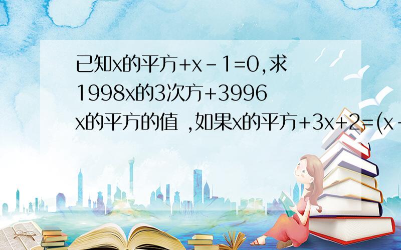 已知x的平方+x-1=0,求1998x的3次方+3996x的平方的值 ,如果x的平方+3x+2=(x-1)的平方+B(x-1)+c恒成立,求B,C