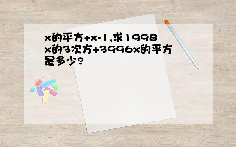 x的平方+x-1,求1998x的3次方+3996x的平方是多少?