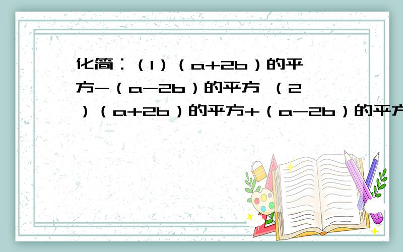 化简：（1）（a+2b）的平方-（a-2b）的平方 （2）（a+2b）的平方+（a-2b）的平方