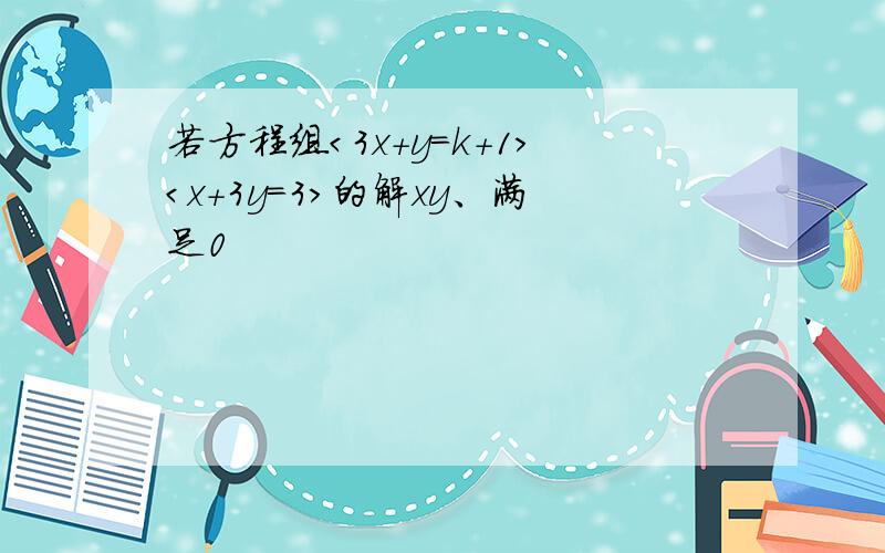 若方程组＜3x+y=k+1＞＜x+3y=3＞的解xy、满足0