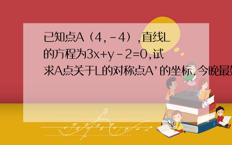 已知点A（4,-4）,直线L的方程为3x+y-2=0,试求A点关于L的对称点A’的坐标.今晚最好有人就能帮忙.