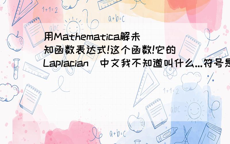 用Mathematica解未知函数表达式!这个函数!它的Laplacian（中文我不知道叫什么...符号是个倒三角平方）等于零,然后求q(z)的表达式［q(0)已知,是某个符号］!我对mathematica完全白痴!好长时间DSolve无