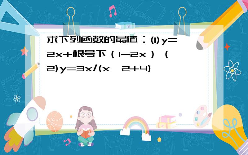 求下列函数的最值：(1)y=2x+根号下（1-2x） (2)y=3x/(x^2+4)