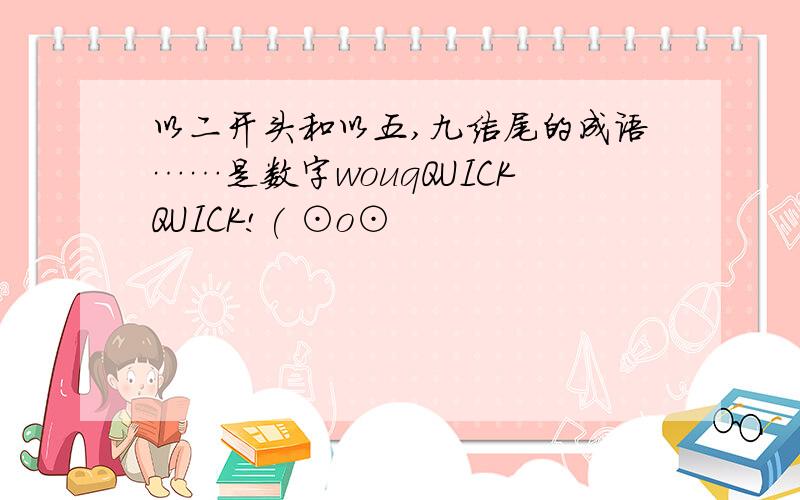 以二开头和以五,九结尾的成语……是数字wouqQUICKQUICK!( ⊙o⊙