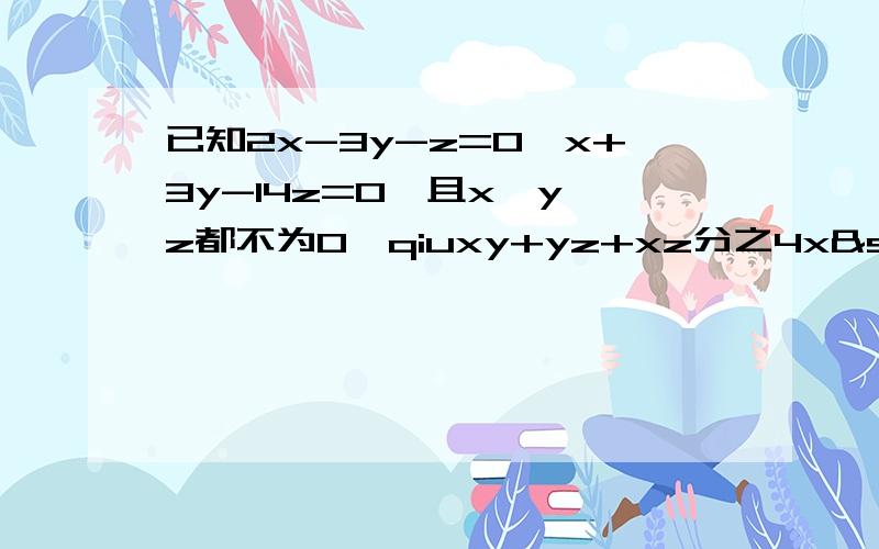 已知2x-3y-z=0,x+3y-14z=0,且x、y、z都不为0,qiuxy+yz+xz分之4x²-5xy+z²的值.