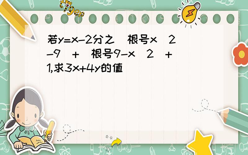 若y=x-2分之(根号x^2-9)+(根号9-x^2)+1,求3x+4y的值