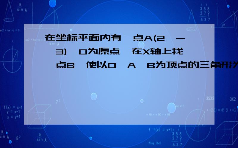 在坐标平面内有一点A(2,-√3),O为原点,在X轴上找一点B,使以O、A、B为顶点的三角形为等腰三角形,写出B坐标