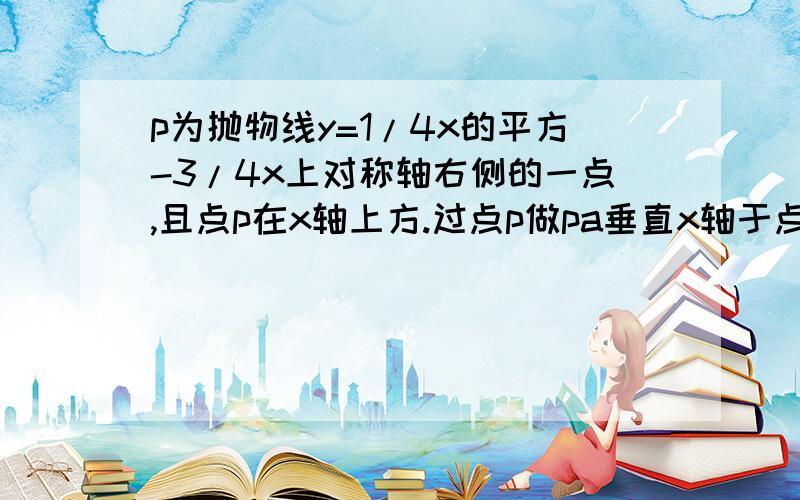 p为抛物线y=1/4x的平方-3/4x上对称轴右侧的一点,且点p在x轴上方.过点p做pa垂直x轴于点a,pb垂直y轴于点b得到矩形paob,若ap=1,求矩形paob的面积.