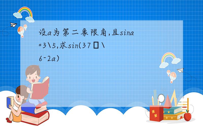 设a为第二象限角,且sina=3\5,求sin(37π\6-2a)