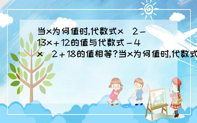 当x为何值时,代数式x^2－13x＋12的值与代数式－4x^2＋18的值相等?当x为何值时,代数式x^2－13x＋12的值与代数式－4x^2＋18的值相等?