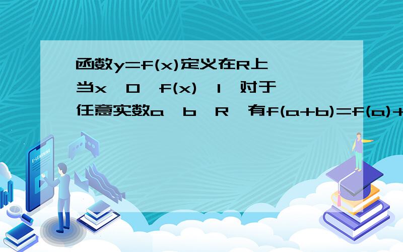 函数y=f(x)定义在R上,当x＞0,f(x)＞1,对于任意实数a,b∈R,有f(a+b)=f(a)+f(b).判断f(x)在R上的单调性