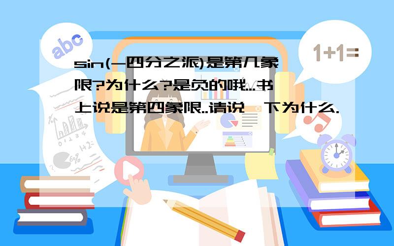 sin(-四分之派)是第几象限?为什么?是负的哦...书上说是第四象限..请说一下为什么.